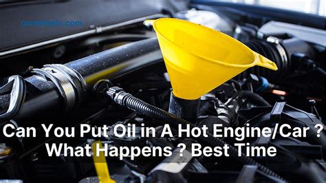 Can You Put Oil in a Hot Car? A Detailed Discussion